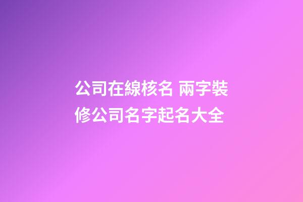 公司在線核名 兩字裝修公司名字起名大全-第1張-公司起名-玄機派